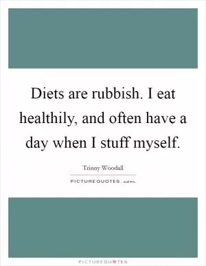 Diets are rubbish. I eat healthily, and often have a day when I stuff myself Picture Quote #1