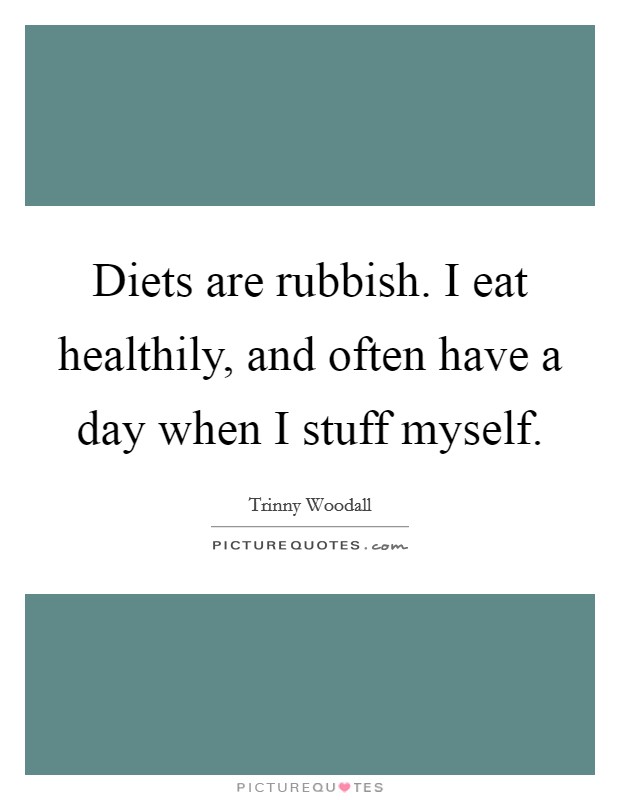 Diets are rubbish. I eat healthily, and often have a day when I stuff myself. Picture Quote #1