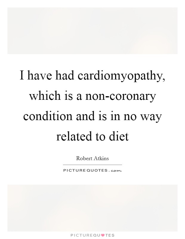 I have had cardiomyopathy, which is a non-coronary condition and is in no way related to diet Picture Quote #1