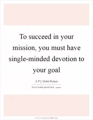 To succeed in your mission, you must have single-minded devotion to your goal Picture Quote #1