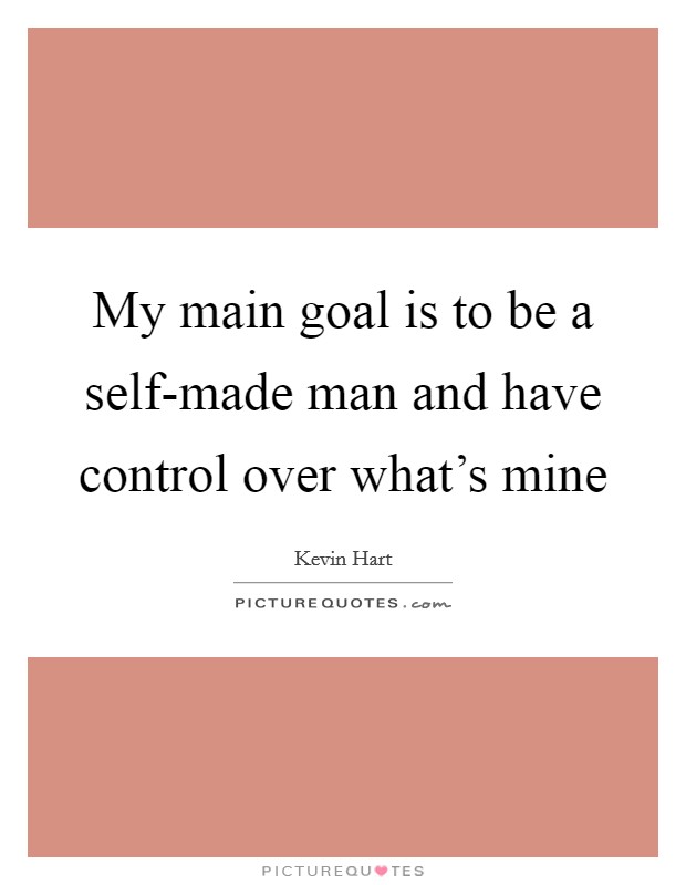 My main goal is to be a self-made man and have control over what's mine Picture Quote #1