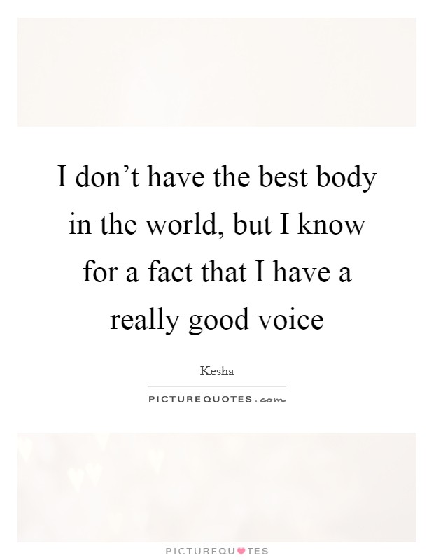 I don't have the best body in the world, but I know for a fact that I have a really good voice Picture Quote #1