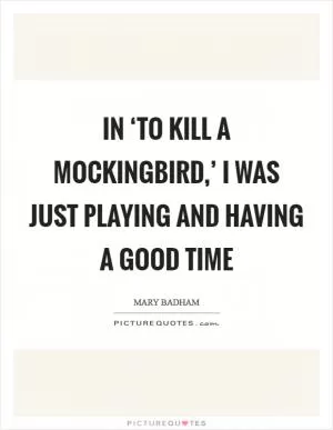 In ‘To Kill a Mockingbird,’ I was just playing and having a good time Picture Quote #1