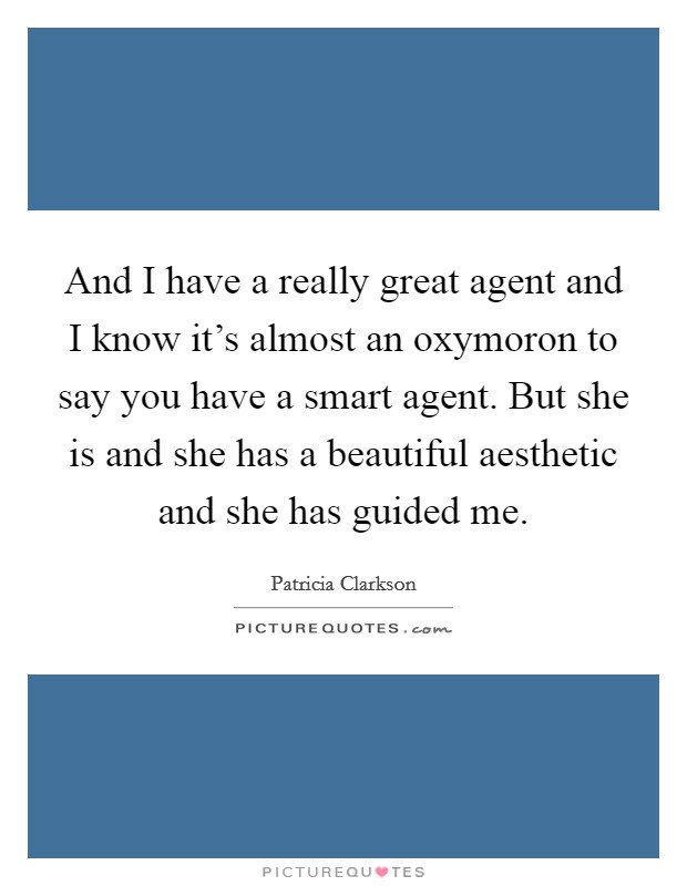 And I have a really great agent and I know it's almost an oxymoron to say you have a smart agent. But she is and she has a beautiful aesthetic and she has guided me. Picture Quote #1