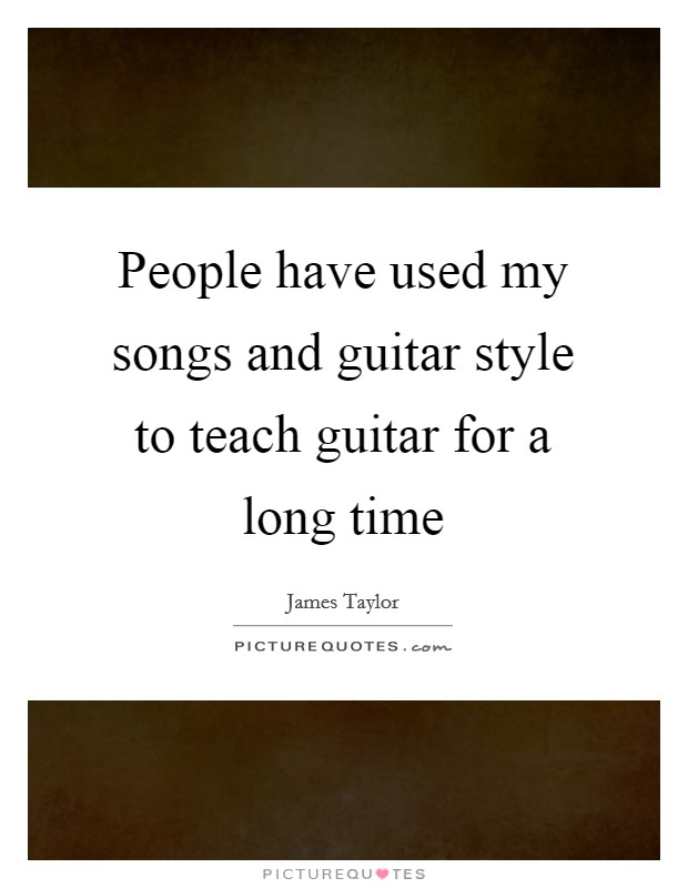 People have used my songs and guitar style to teach guitar for a long time Picture Quote #1