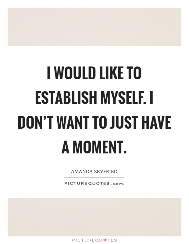 I would like to establish myself. I don't want to just have a moment. Picture Quote #1