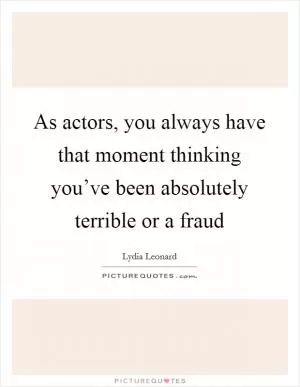 As actors, you always have that moment thinking you’ve been absolutely terrible or a fraud Picture Quote #1