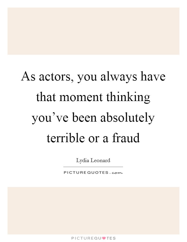 As actors, you always have that moment thinking you've been absolutely terrible or a fraud Picture Quote #1