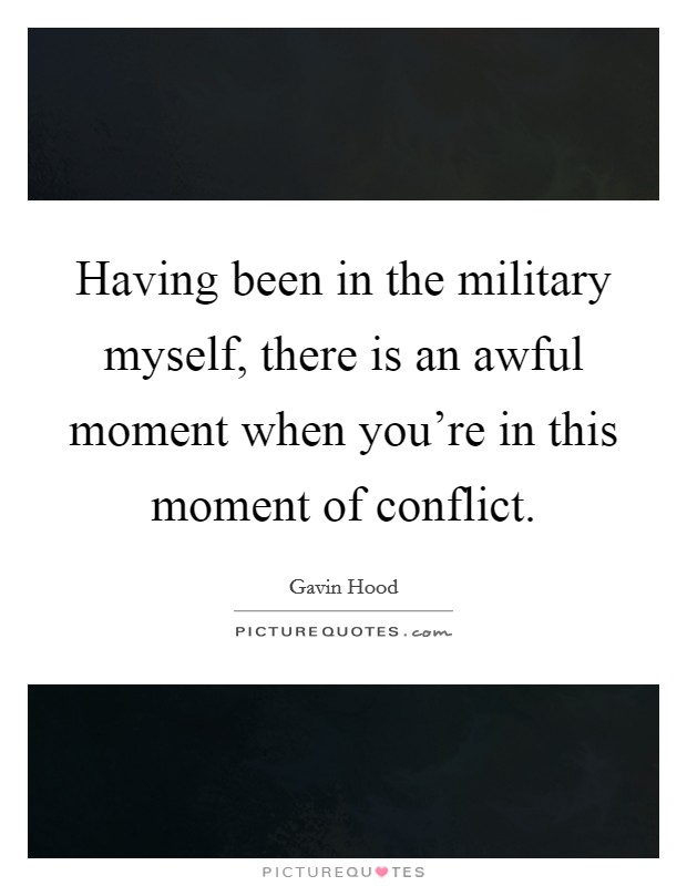 Having been in the military myself, there is an awful moment when you're in this moment of conflict. Picture Quote #1