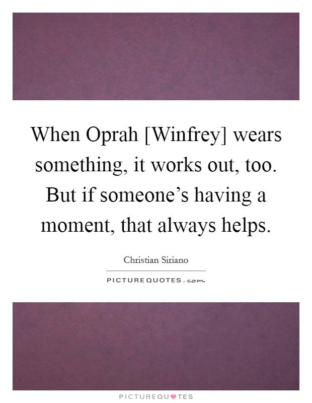 When Oprah [Winfrey] wears something, it works out, too. But if someone's having a moment, that always helps. Picture Quote #1