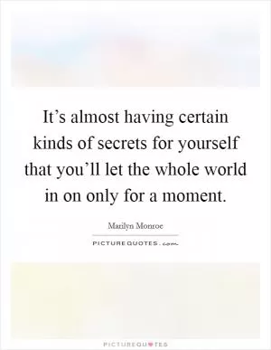 It’s almost having certain kinds of secrets for yourself that you’ll let the whole world in on only for a moment Picture Quote #1