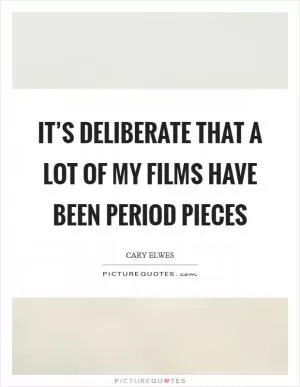 It’s deliberate that a lot of my films have been period pieces Picture Quote #1