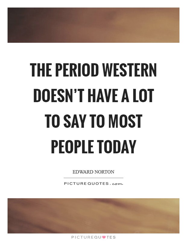 The period western doesn't have a lot to say to most people today Picture Quote #1