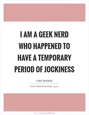 I am a geek nerd who happened to have a temporary period of jockiness Picture Quote #1