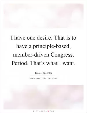 I have one desire: That is to have a principle-based, member-driven Congress. Period. That’s what I want Picture Quote #1