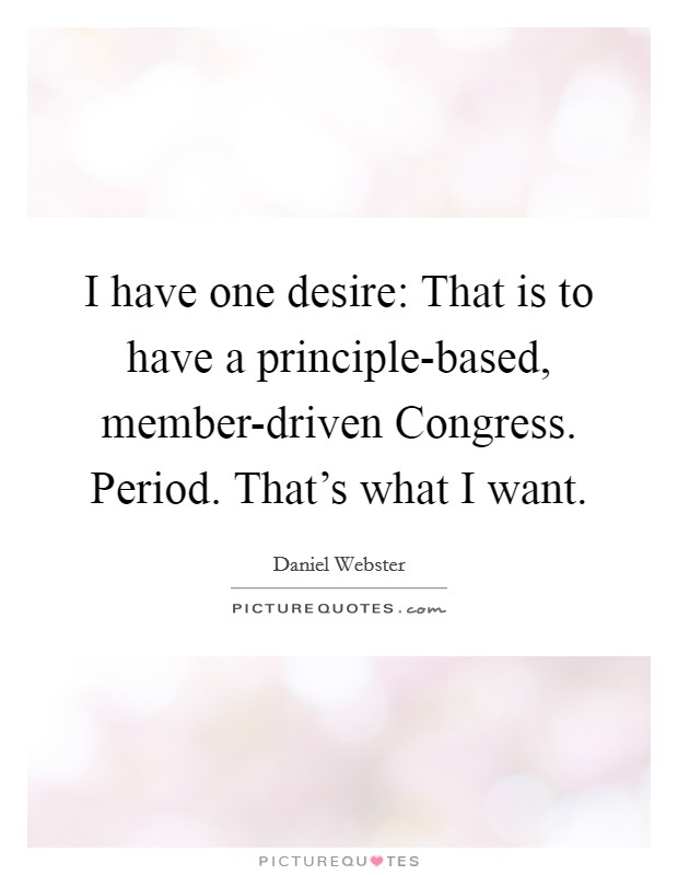 I have one desire: That is to have a principle-based, member-driven Congress. Period. That's what I want. Picture Quote #1