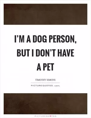 I’m a dog person, but I don’t have a pet Picture Quote #1