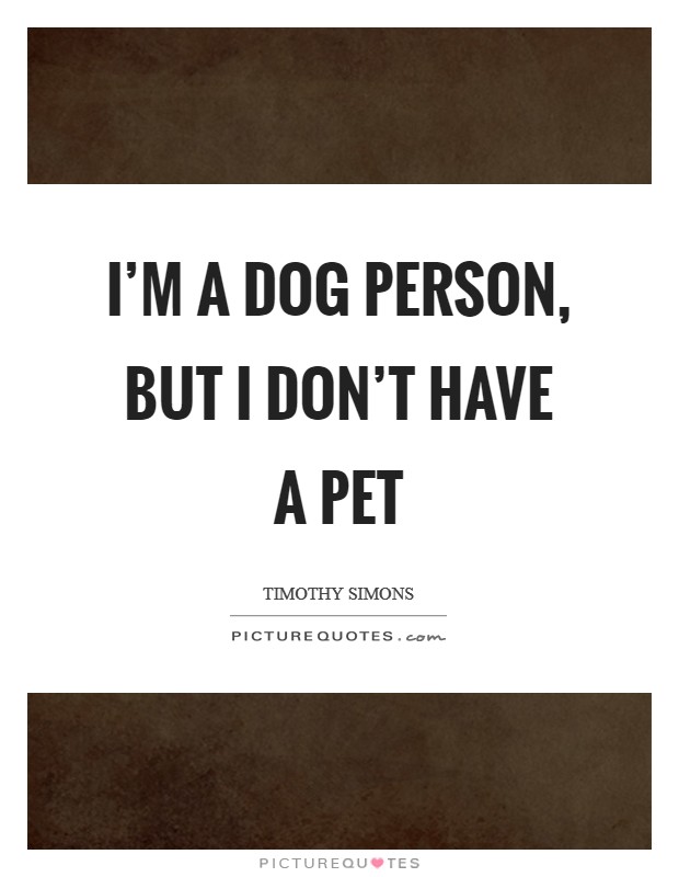 I'm a dog person, but I don't have a pet Picture Quote #1