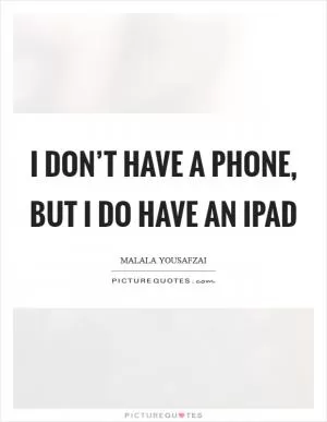 I don’t have a phone, but I do have an iPad Picture Quote #1