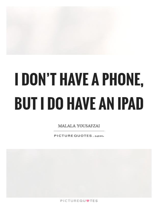 I don't have a phone, but I do have an iPad Picture Quote #1