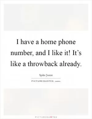 I have a home phone number, and I like it! It’s like a throwback already Picture Quote #1