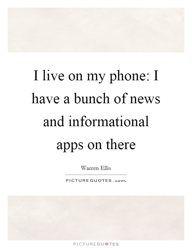 I live on my phone: I have a bunch of news and informational apps on there Picture Quote #1