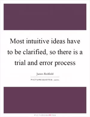 Most intuitive ideas have to be clarified, so there is a trial and error process Picture Quote #1