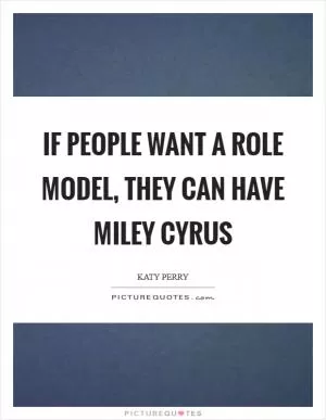 If people want a role model, they can have Miley Cyrus Picture Quote #1