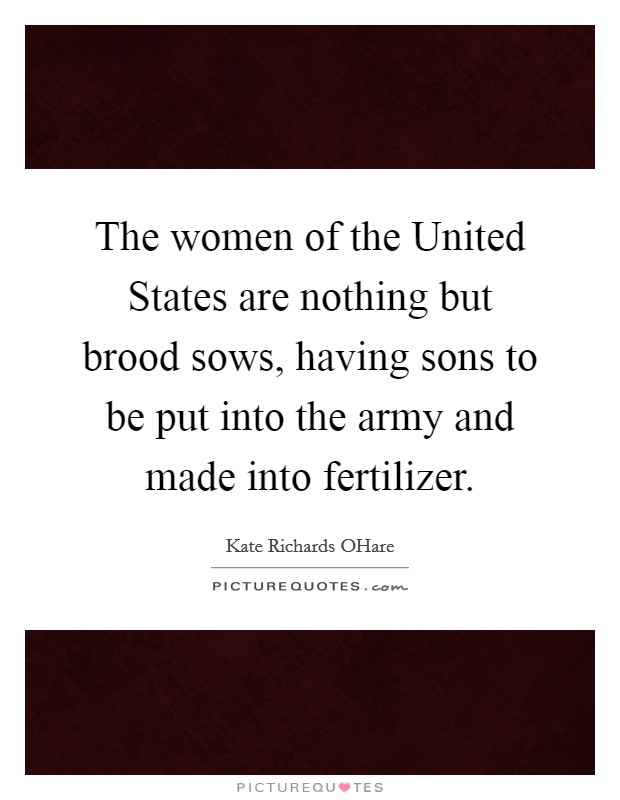 The women of the United States are nothing but brood sows, having sons to be put into the army and made into fertilizer. Picture Quote #1