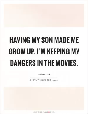 Having my son made me grow up. I’m keeping my dangers in the movies Picture Quote #1