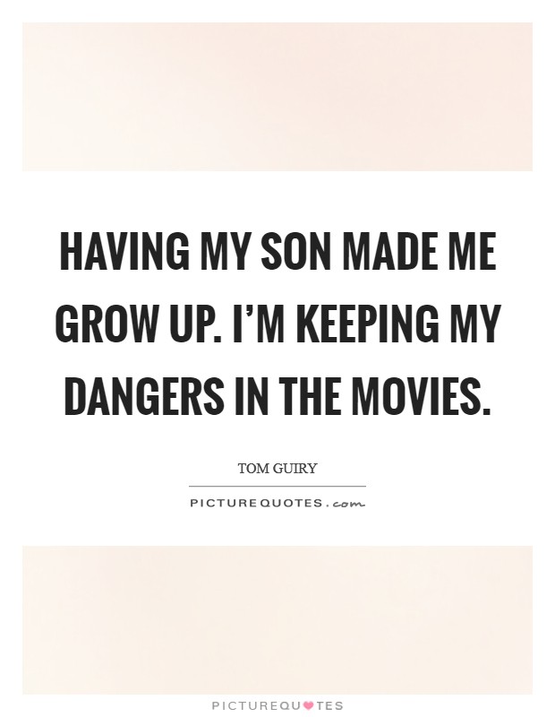 Having my son made me grow up. I'm keeping my dangers in the movies. Picture Quote #1