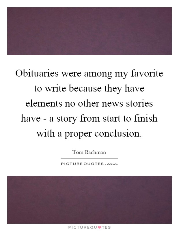 Obituaries were among my favorite to write because they have elements no other news stories have - a story from start to finish with a proper conclusion. Picture Quote #1