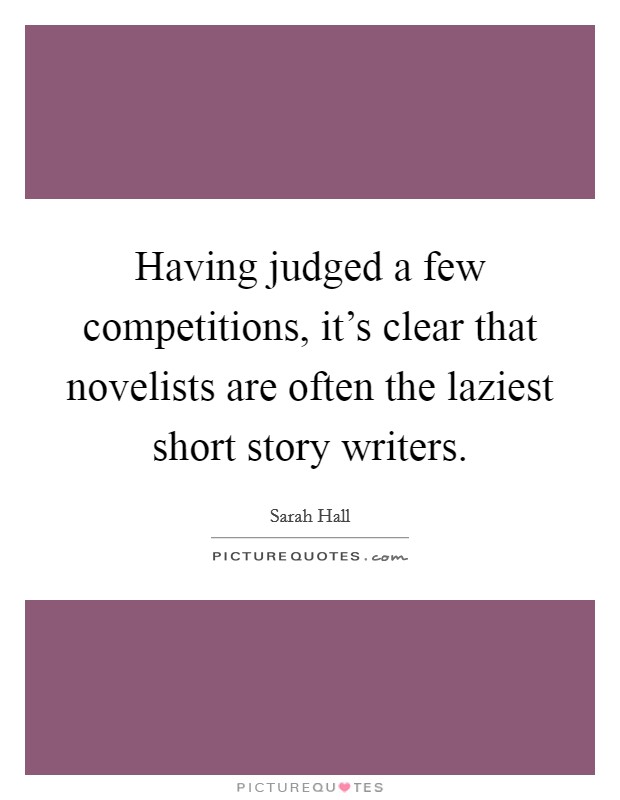 Having judged a few competitions, it's clear that novelists are often the laziest short story writers. Picture Quote #1