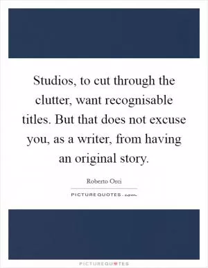 Studios, to cut through the clutter, want recognisable titles. But that does not excuse you, as a writer, from having an original story Picture Quote #1