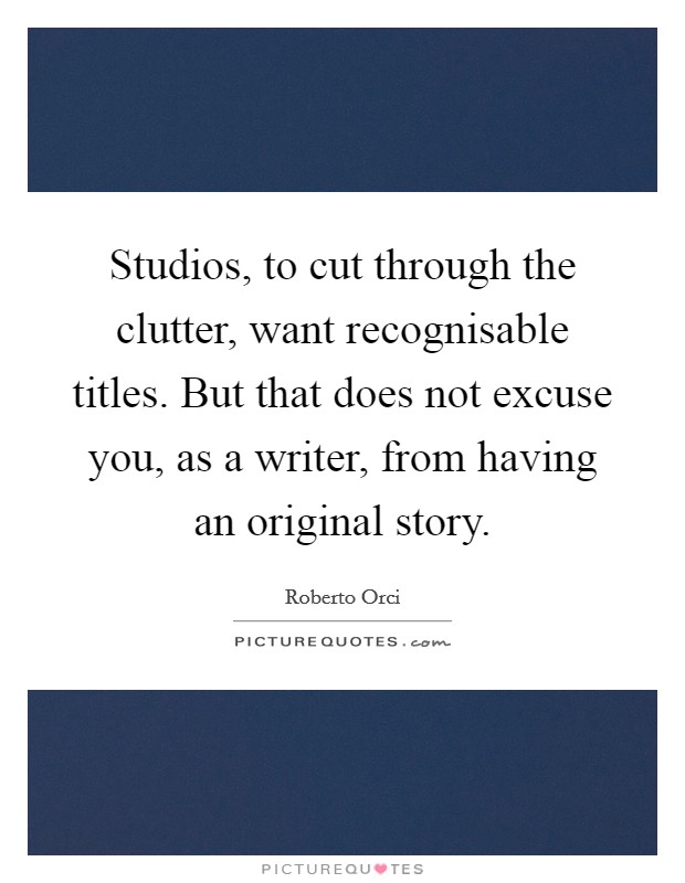 Studios, to cut through the clutter, want recognisable titles. But that does not excuse you, as a writer, from having an original story. Picture Quote #1