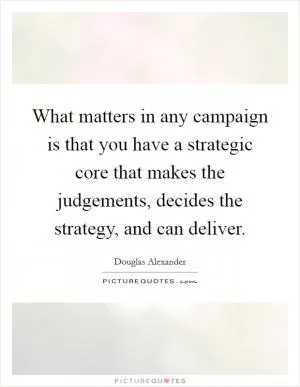 What matters in any campaign is that you have a strategic core that makes the judgements, decides the strategy, and can deliver Picture Quote #1
