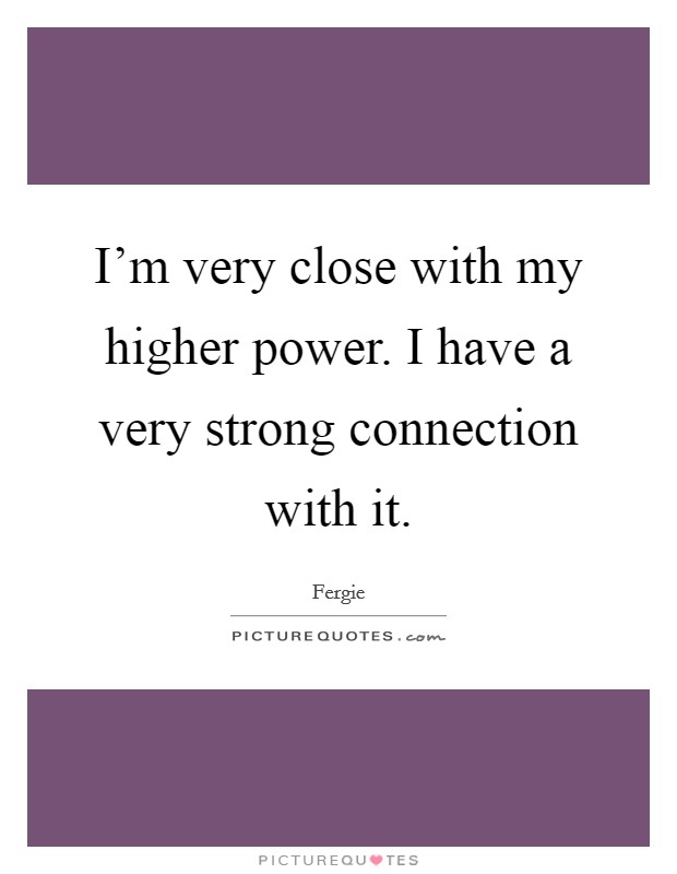 I'm very close with my higher power. I have a very strong connection with it. Picture Quote #1