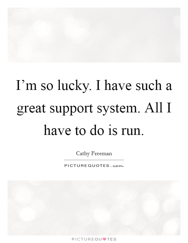 I'm so lucky. I have such a great support system. All I have to do is run. Picture Quote #1