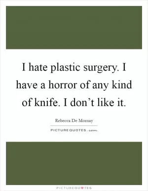 I hate plastic surgery. I have a horror of any kind of knife. I don’t like it Picture Quote #1