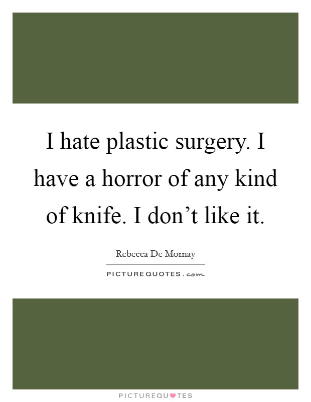 I hate plastic surgery. I have a horror of any kind of knife. I don't like it. Picture Quote #1