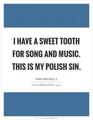 I have a sweet tooth for song and music. This is my Polish sin Picture Quote #1