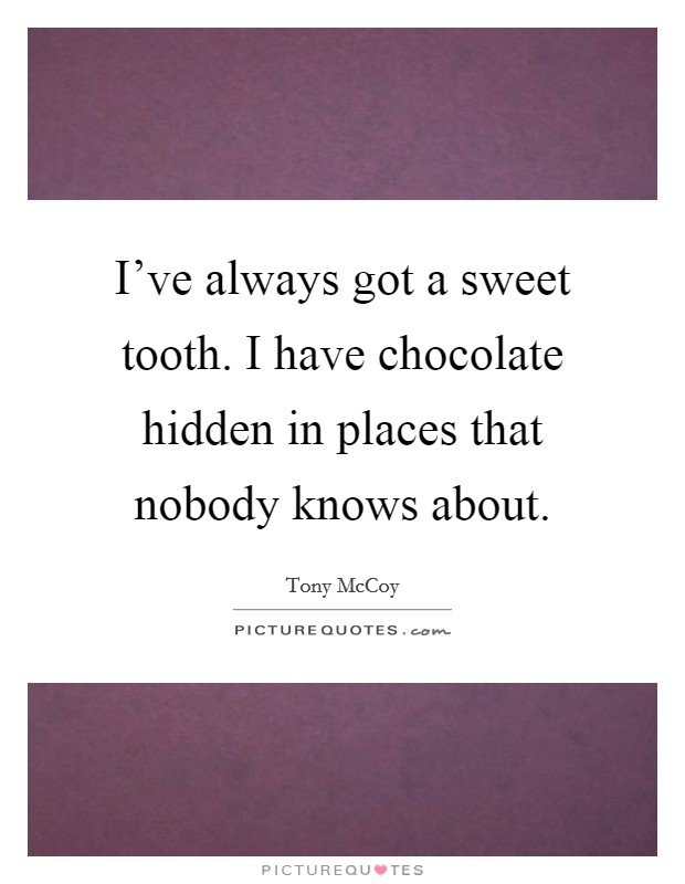 I've always got a sweet tooth. I have chocolate hidden in places that nobody knows about. Picture Quote #1