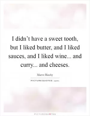 I didn’t have a sweet tooth, but I liked butter, and I liked sauces, and I liked wine... and curry... and cheeses Picture Quote #1