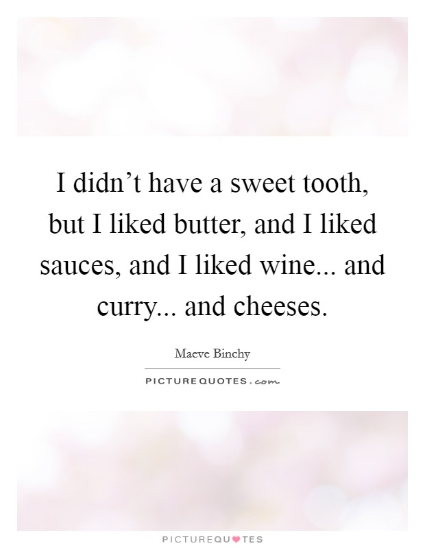 I didn't have a sweet tooth, but I liked butter, and I liked sauces, and I liked wine... and curry... and cheeses. Picture Quote #1