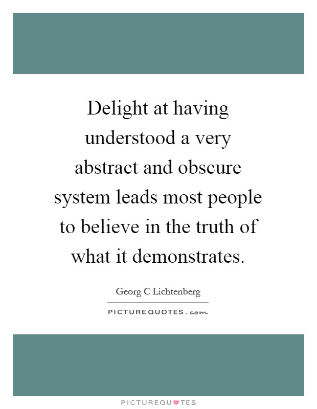 Delight at having understood a very abstract and obscure system leads most people to believe in the truth of what it demonstrates. Picture Quote #1