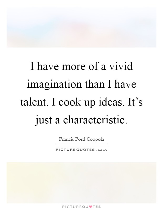 I have more of a vivid imagination than I have talent. I cook up ideas. It's just a characteristic. Picture Quote #1
