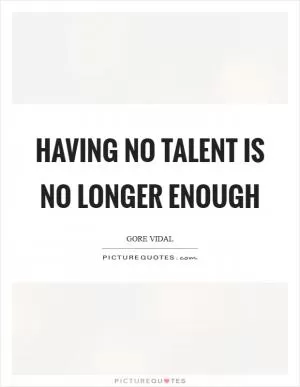 Having no talent is no longer enough Picture Quote #1