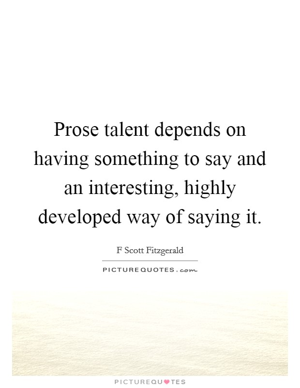 Prose talent depends on having something to say and an interesting, highly developed way of saying it. Picture Quote #1