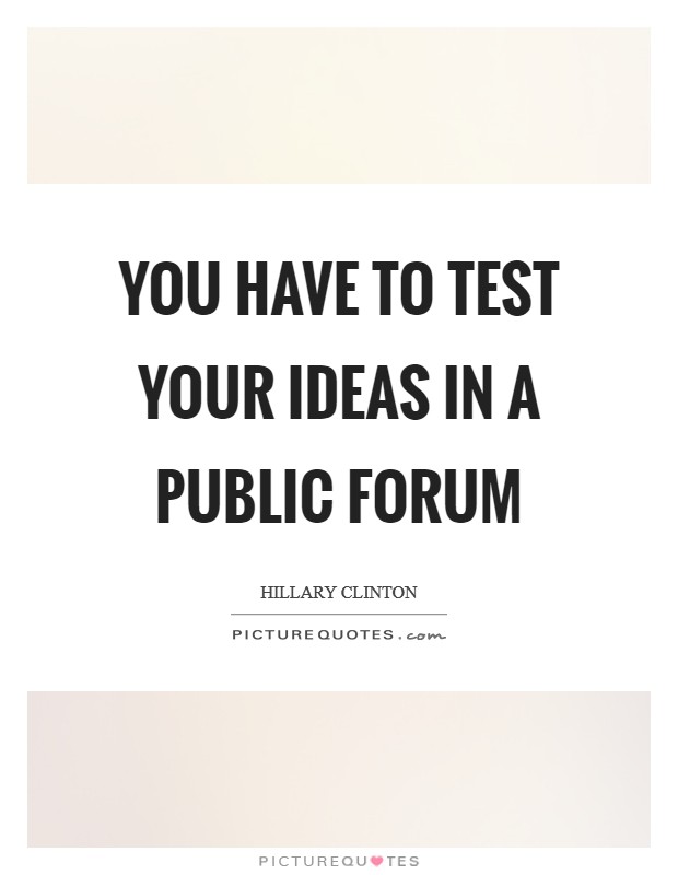 You have to test your ideas in a public forum Picture Quote #1