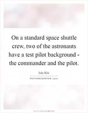On a standard space shuttle crew, two of the astronauts have a test pilot background - the commander and the pilot Picture Quote #1